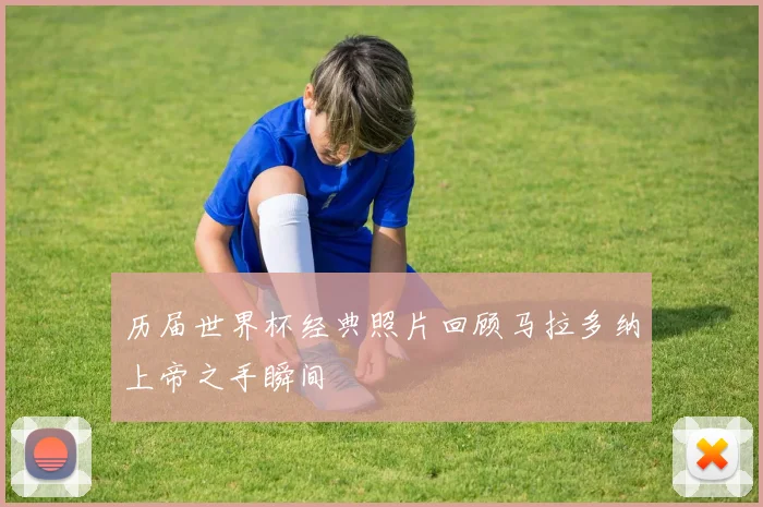 历届世界杯经典照片回顾马拉多纳上帝之手瞬间