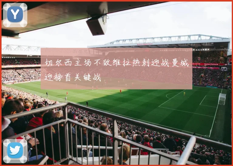 切尔西主场不敌维拉热刺迎战曼城迎榜首关键战