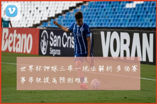 世界杯押球三串一玩法解析 多场赛事串联提高预测难度