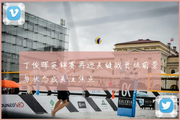丁俊晖英锦赛再迎关键战晋级前景与状态成关注焦点