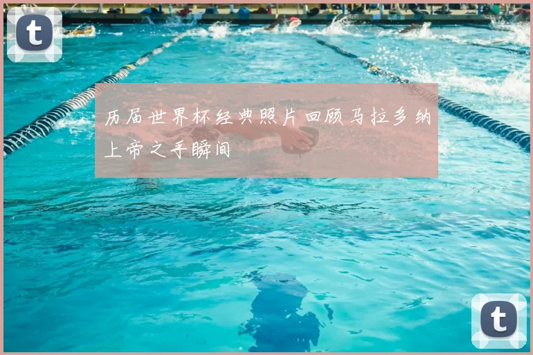 历届世界杯经典照片回顾马拉多纳上帝之手瞬间