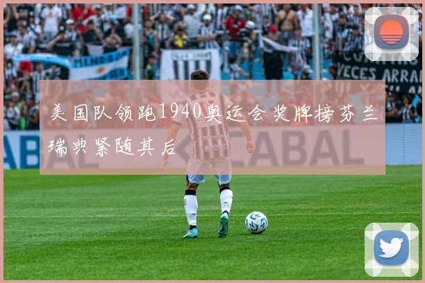 美国队领跑1940奥运会奖牌榜芬兰瑞典紧随其后