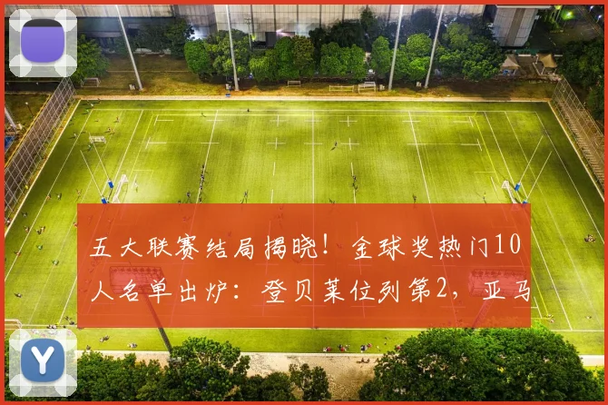 五大联赛结局揭晓！金球奖热门10人名单出炉：登贝莱位列第2，亚马尔第5_凯恩_拜仁_欧冠