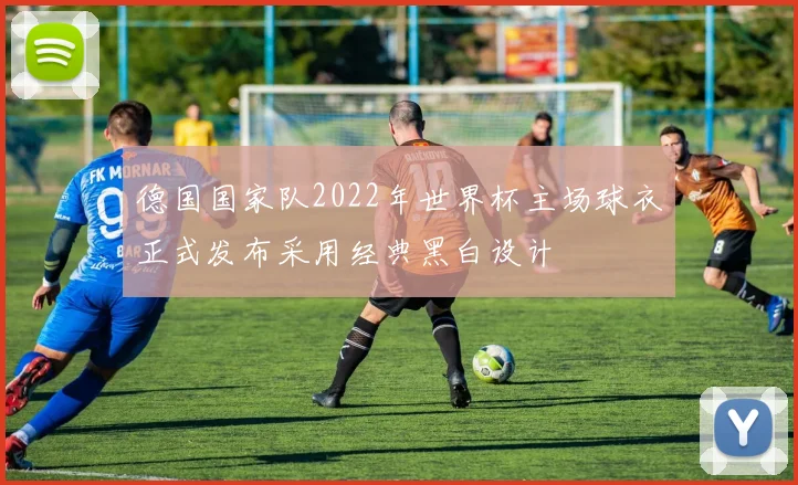 德国国家队2022年世界杯主场球衣正式发布采用经典黑白设计