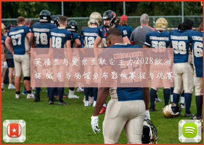 英格兰与爱尔兰联合主办2028欧洲杯 城市与场馆分布影响赛程与观赛