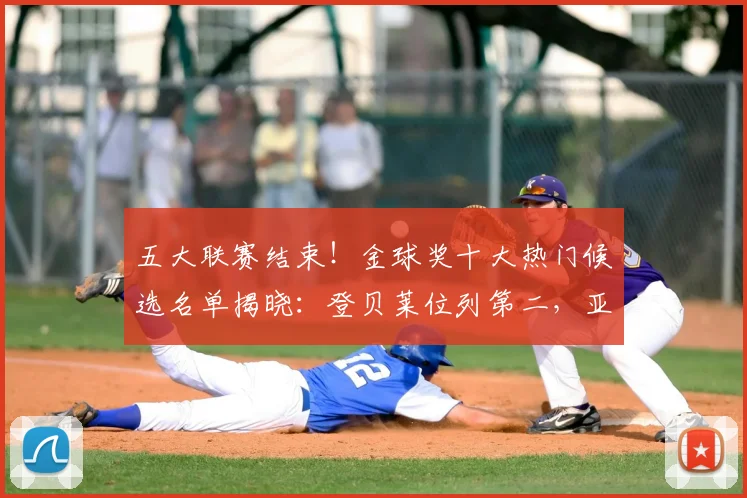 五大联赛结束！金球奖十大热门候选名单揭晓：登贝莱位列第二，亚马尔第五_本赛季_阿森纳_欧冠