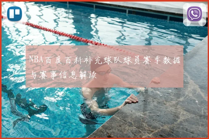 NBA百度百科补充球队球员赛季数据与赛事信息解读