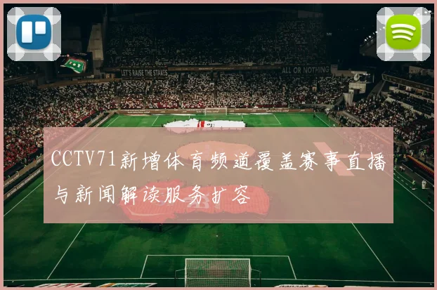 CCTV71新增体育频道覆盖赛事直播与新闻解读服务扩容