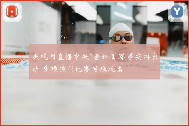 央视网直播中央5套体育赛事安排出炉 多项热门比赛可线观看