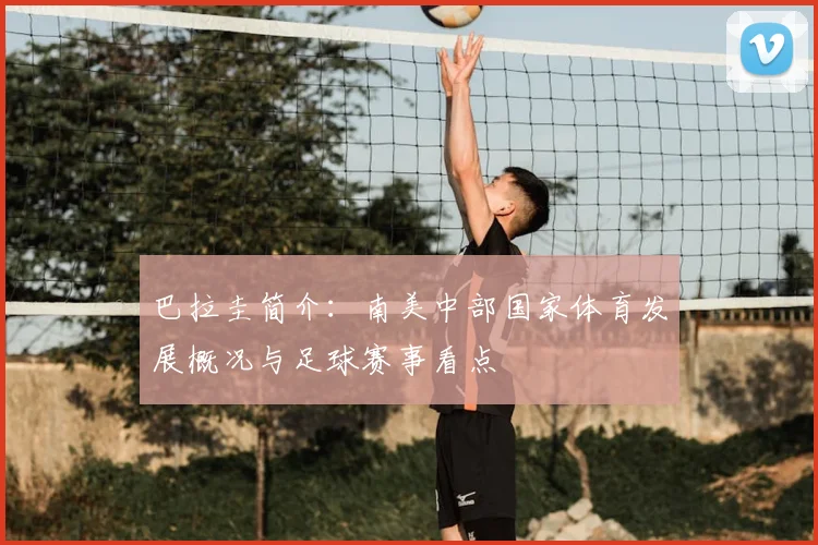 巴拉圭简介：南美中部国家体育发展概况与足球赛事看点