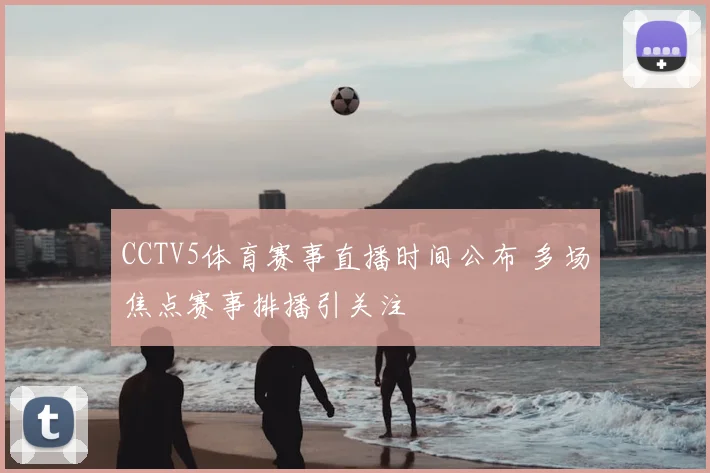 CCTV5体育赛事直播时间公布 多场焦点赛事排播引关注