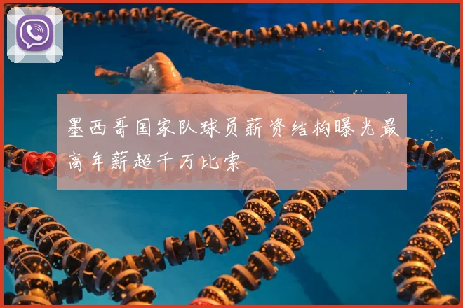 墨西哥国家队球员薪资结构曝光最高年薪超千万比索