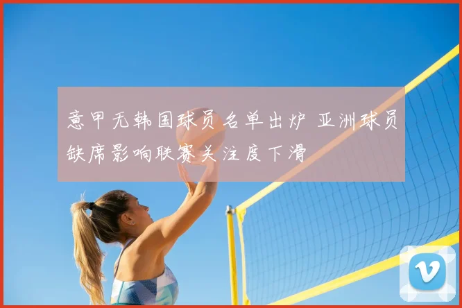 意甲无韩国球员名单出炉 亚洲球员缺席影响联赛关注度下滑