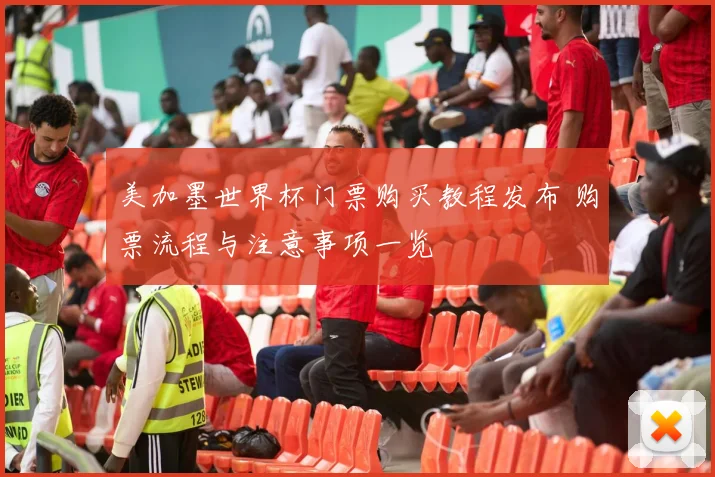 美加墨世界杯门票购买教程发布 购票流程与注意事项一览