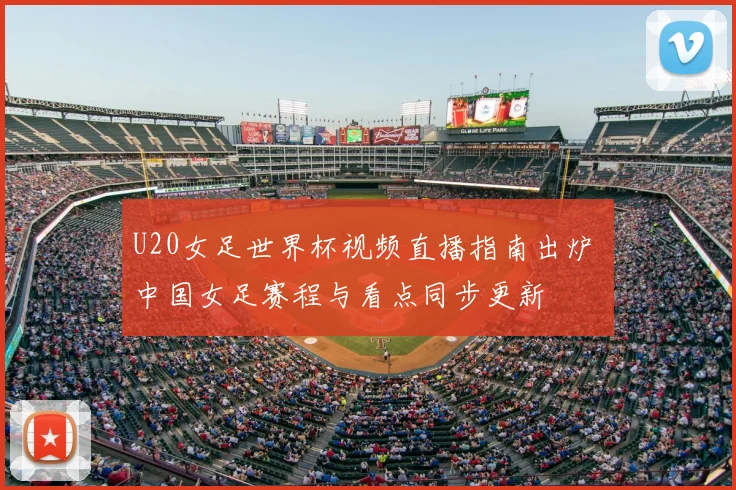 U20女足世界杯视频直播指南出炉 中国女足赛程与看点同步更新