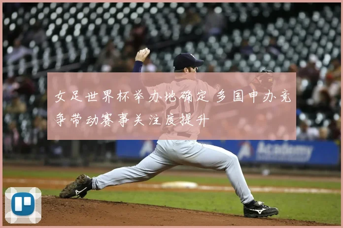 女足世界杯举办地确定 多国申办竞争带动赛事关注度提升