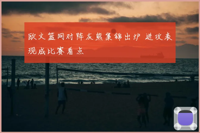 欧文篮网对阵灰熊集锦出炉 进攻表现成比赛看点