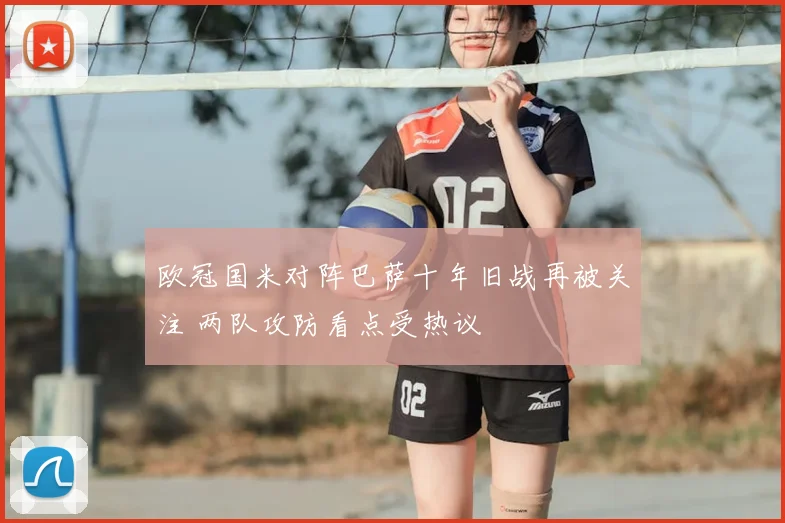 欧冠国米对阵巴萨十年旧战再被关注 两队攻防看点受热议