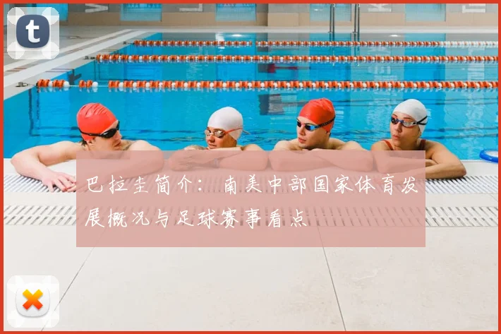 巴拉圭简介:南美中部国家体育发展概况与足球赛事看点