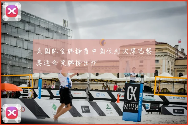 美国队金牌榜首中国位列次席巴黎奥运会奖牌榜出炉