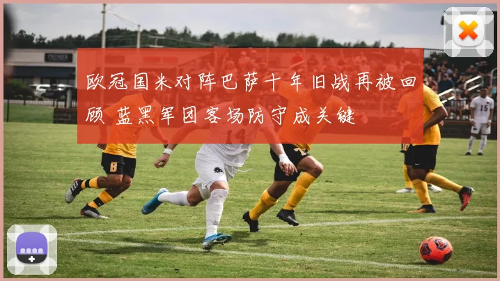 欧冠国米对阵巴萨十年旧战再被回顾 蓝黑军团客场防守成关键
