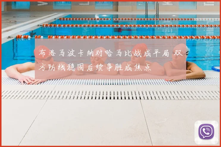 布洛马波卡纳对哈马比战成平局 双方防线稳固后续争胜成焦点