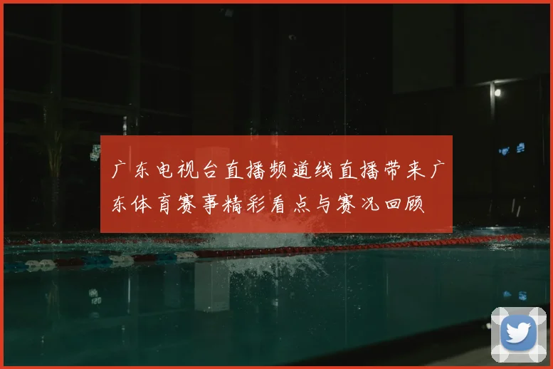 广东电视台直播频道线直播带来广东体育赛事精彩看点与赛况回顾