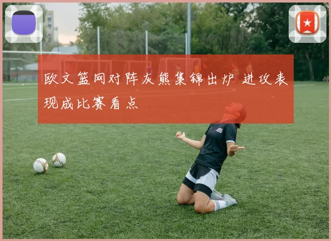 欧文篮网对阵灰熊集锦出炉 进攻表现成比赛看点