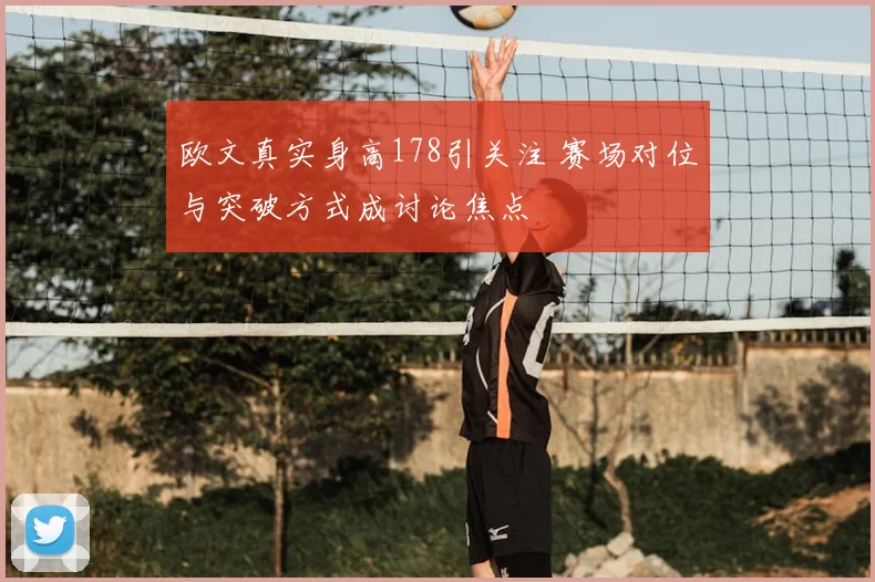 欧文真实身高178引关注 赛场对位与突破方式成讨论焦点