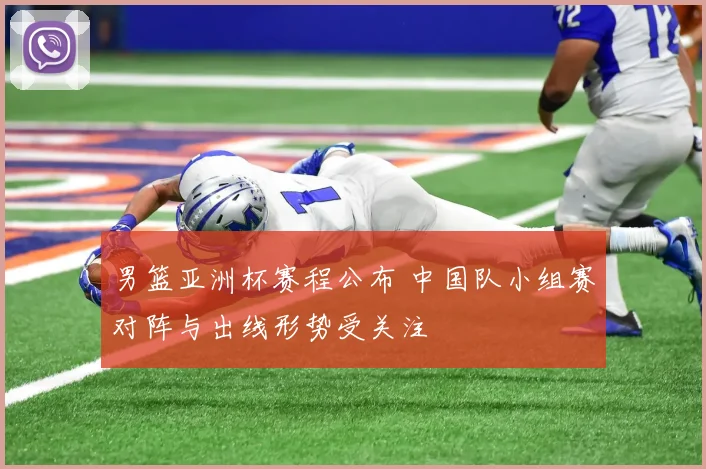 男篮亚洲杯赛程公布 中国队小组赛对阵与出线形势受关注