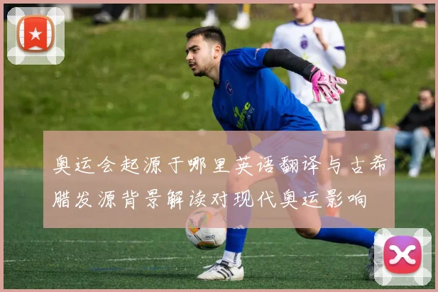 奥运会起源于哪里英语翻译与古希腊发源背景解读对现代奥运影响