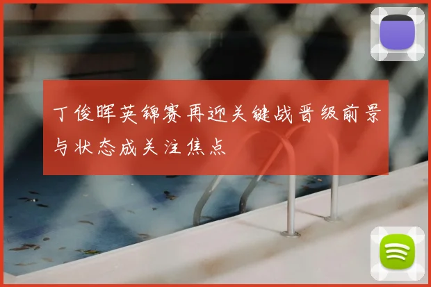 丁俊晖英锦赛再迎关键战晋级前景与状态成关注焦点