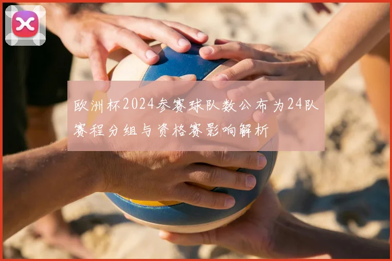 欧洲杯2024参赛球队数公布为24队赛程分组与资格赛影响解析