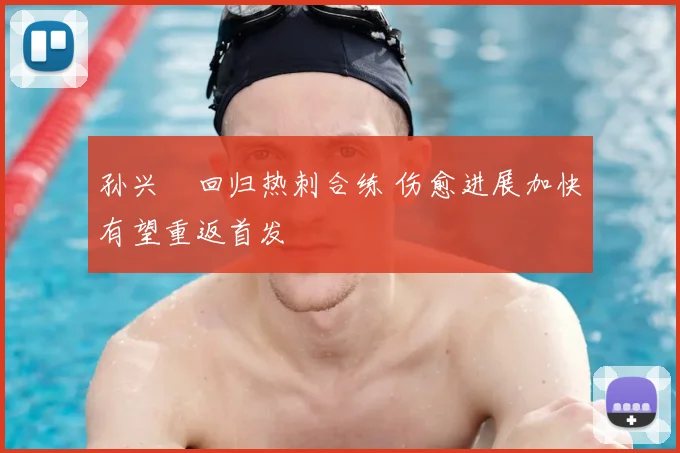 孙兴慜回归热刺合练 伤愈进展加快有望重返首发