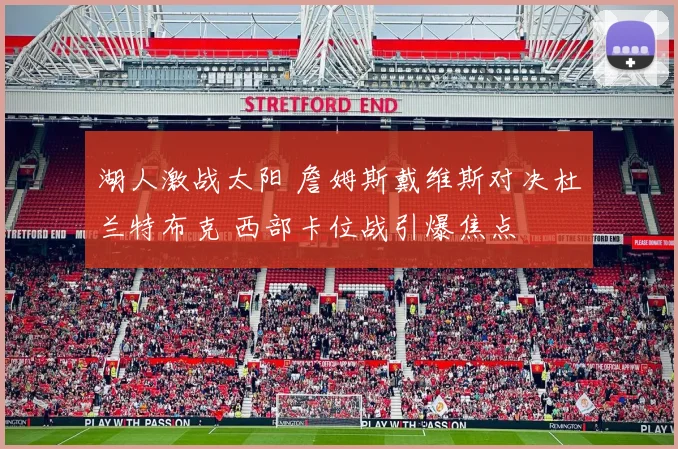 湖人激战太阳 詹姆斯戴维斯对决杜兰特布克 西部卡位战引爆焦点