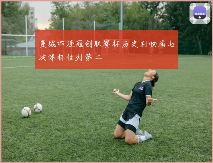 曼城四连冠创联赛杯历史利物浦七次捧杯位列第二