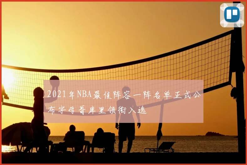 2021年NBA最佳阵容一阵名单正式公布字母哥库里领衔入选