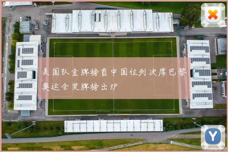 美国队金牌榜首中国位列次席巴黎奥运会奖牌榜出炉