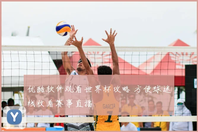 优酷软件观看世界杯攻略 方便球迷线收看赛事直播