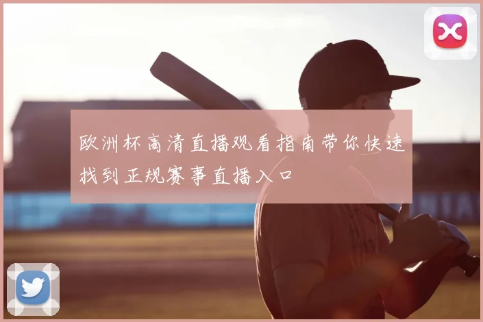 欧洲杯高清直播观看指南带你快速找到正规赛事直播入口