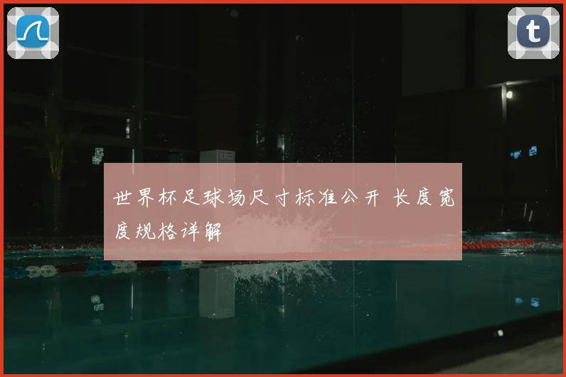 世界杯足球场尺寸标准公开 长度宽度规格详解