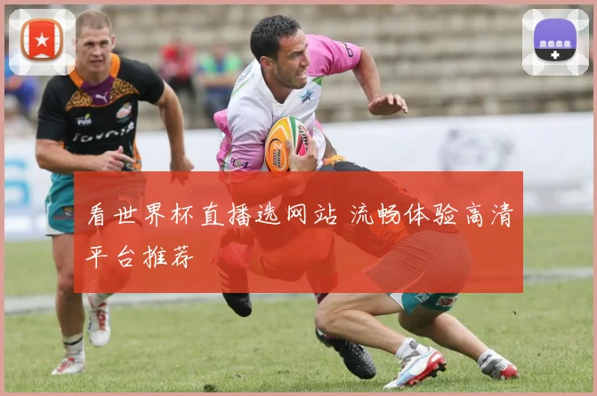 看世界杯直播选网站 流畅体验高清平台推荐